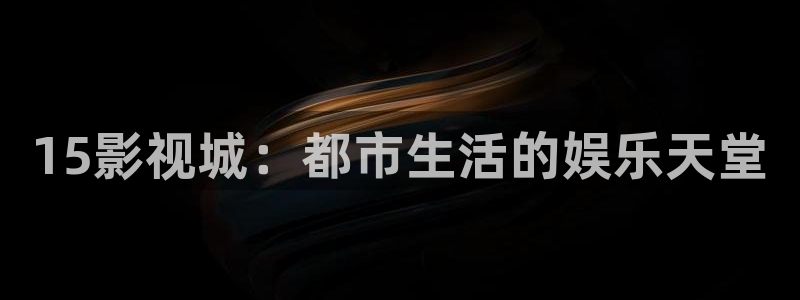 金桔影視app下載：15影視城：都市生活的娛樂天堂