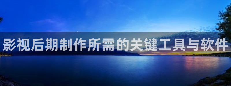 金桔視頻app：影視后期制作所需的關鍵工具與軟件
