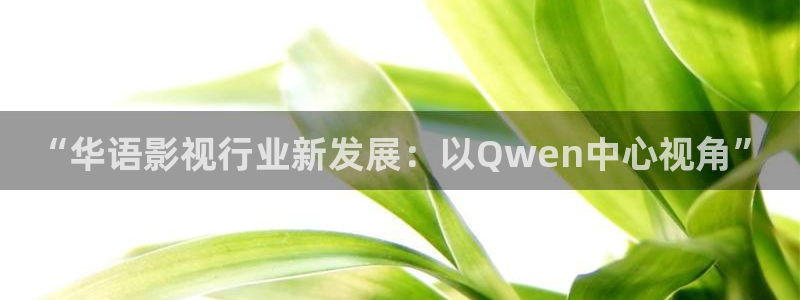 金桔影視在線觀看：“華語影視行業新發展：以Qwen中心視角”